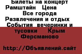 Билеты на концерт Рамштайн › Цена ­ 210 - Все города Развлечения и отдых » События, вечеринки и тусовки   . Крым,Ферсманово